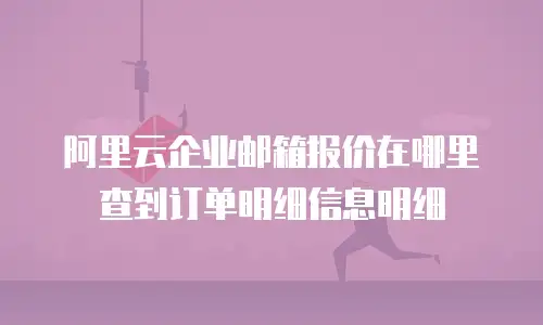 阿里云企业邮箱报价在哪里查到订单明细信息明细