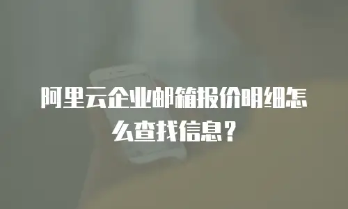 阿里云企业邮箱报价明细怎么查找信息？