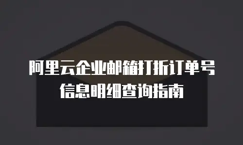 阿里云企业邮箱打折订单号信息明细查询指南