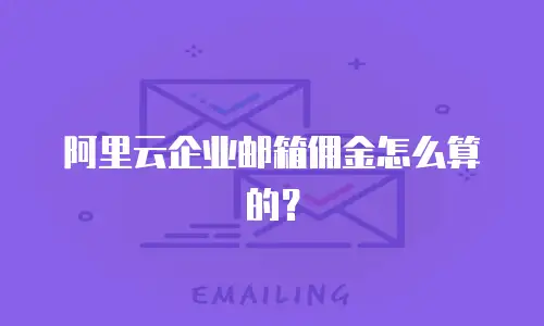 阿里云企业邮箱佣金怎么算的?