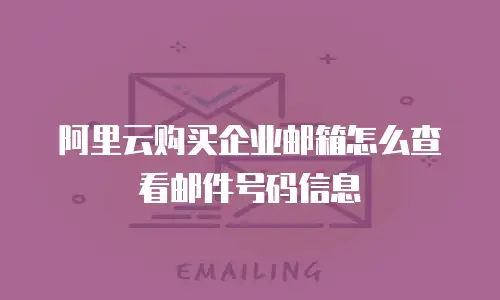 阿里云购买企业邮箱怎么查看邮件号码信息