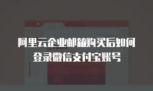 阿里云企业邮箱购买后如何登录微信支付宝账号