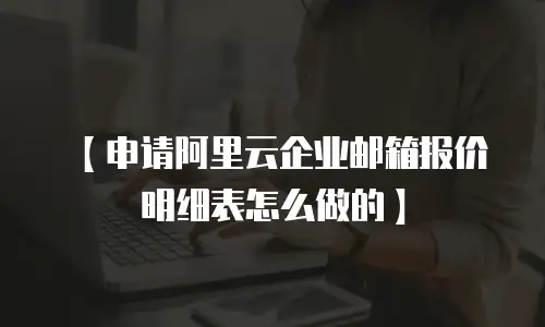 【申请阿里云企业邮箱报价明细表怎么做的】