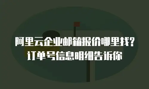 阿里云企业邮箱报价哪里找?订单号信息明细告诉你