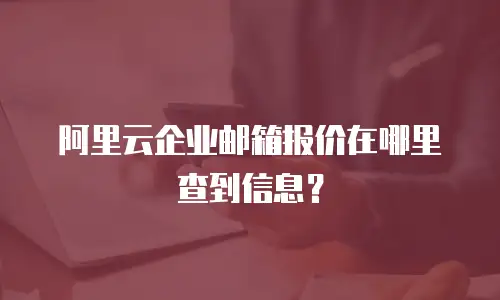 阿里云企业邮箱报价在哪里查到信息？