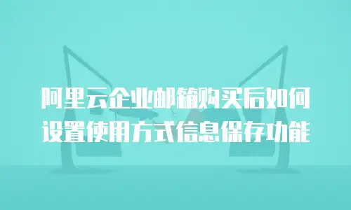 阿里云企业邮箱购买后如何设置使用方式信息保存功能