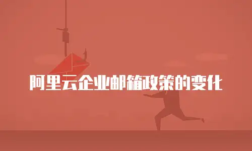 阿里云企业邮箱政策的变化