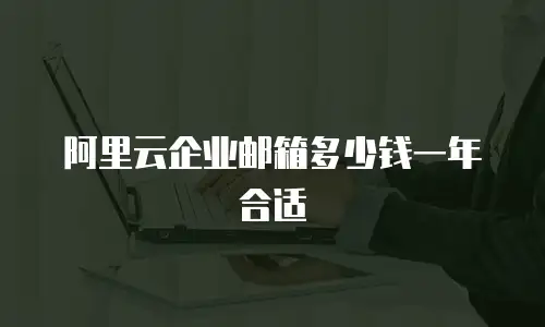 阿里云企业邮箱多少钱一年合适