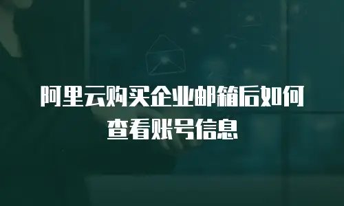 阿里云购买企业邮箱后如何查看账号信息