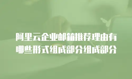 阿里云企业邮箱推荐理由有哪些形式组成部分组成部分