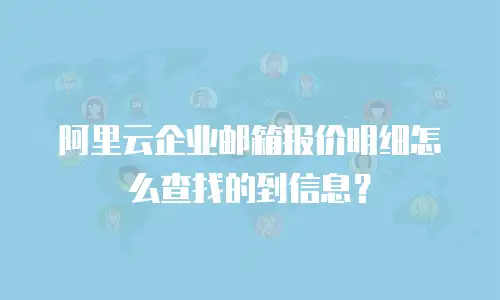 阿里云企业邮箱报价明细怎么查找的到信息？