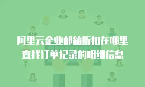 阿里云企业邮箱折扣在哪里查找订单记录的明细信息