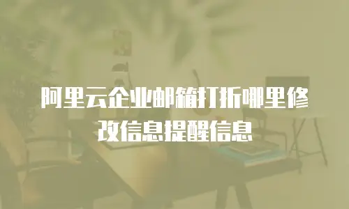 阿里云企业邮箱打折哪里修改信息提醒信息