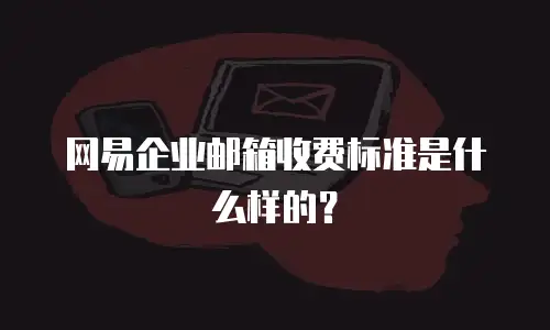 网易企业邮箱收费标准是什么样的？