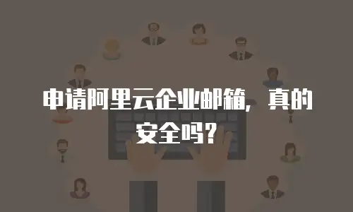 申请阿里云企业邮箱，真的安全吗？