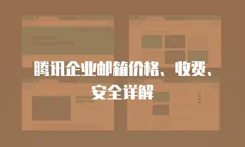 腾讯企业邮箱价格、收费、安全详解
