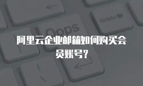 阿里云企业邮箱如何购买会员账号？