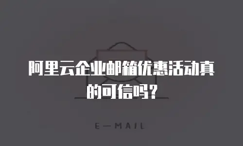 阿里云企业邮箱优惠活动真的可信吗？