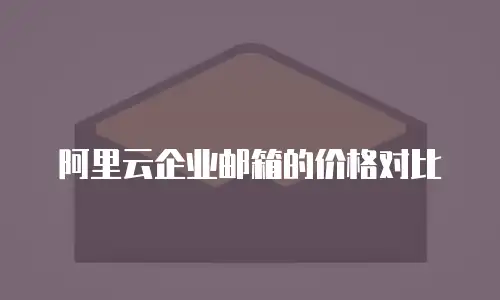 阿里云企业邮箱的价格对比