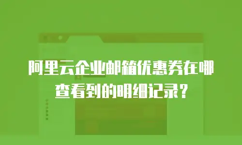 阿里云企业邮箱优惠券在哪查看到的明细记录？