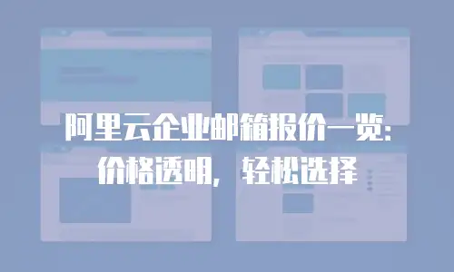 阿里云企业邮箱报价一览：价格透明，轻松选择