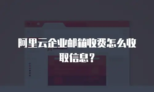 阿里云企业邮箱收费怎么收取信息?