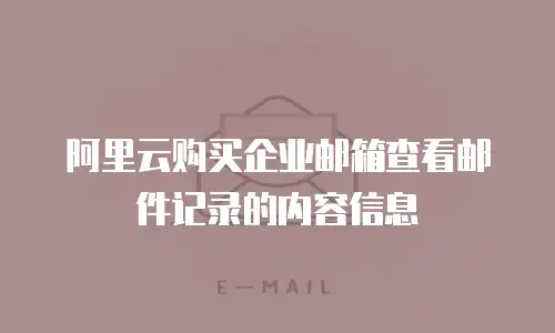 阿里云购买企业邮箱查看邮件记录的内容信息