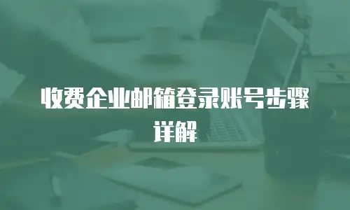 收费企业邮箱登录账号步骤详解