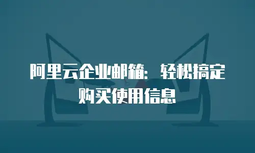 阿里云企业邮箱：轻松搞定购买使用信息