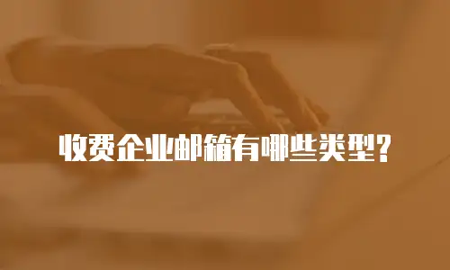 收费企业邮箱有哪些类型?