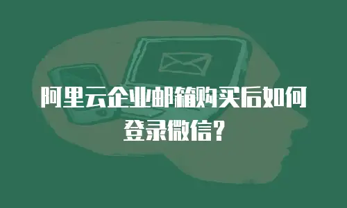 阿里云企业邮箱购买后如何登录微信?