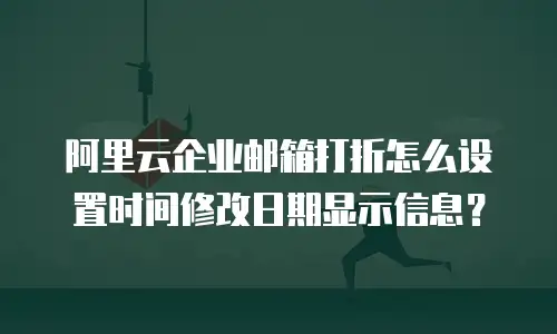阿里云企业邮箱打折怎么设置时间修改日期显示信息？