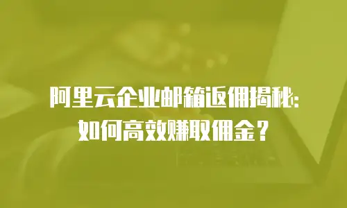阿里云企业邮箱返佣揭秘：如何高效赚取佣金？