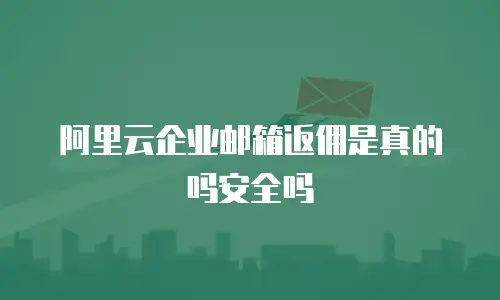 阿里云企业邮箱返佣是真的吗安全吗