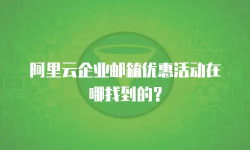阿里云企业邮箱优惠活动在哪找到的？