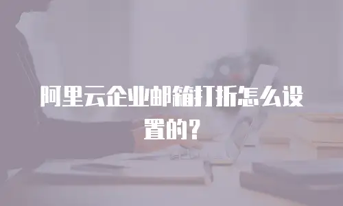 阿里云企业邮箱打折怎么设置的？