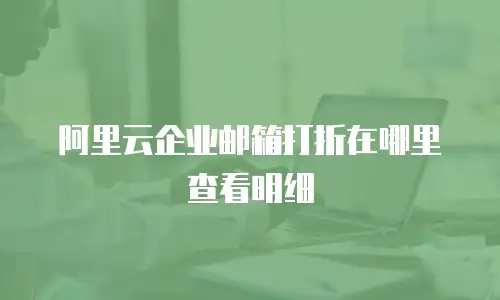阿里云企业邮箱打折在哪里查看明细