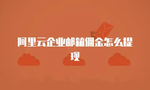 阿里云企业邮箱佣金怎么提现