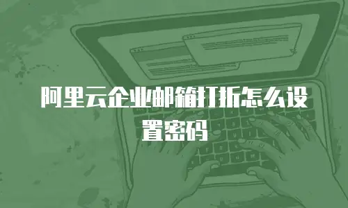 阿里云企业邮箱打折怎么设置密码