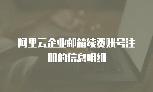 阿里云企业邮箱续费账号注册的信息明细