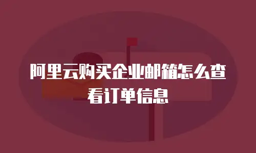 阿里云购买企业邮箱怎么查看订单信息