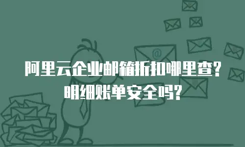 阿里云企业邮箱折扣哪里查?明细账单安全吗?