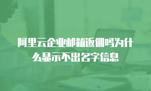 阿里云企业邮箱返佣吗为什么显示不出名字信息