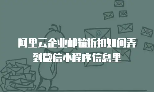 阿里云企业邮箱折扣如何弄到微信小程序信息里