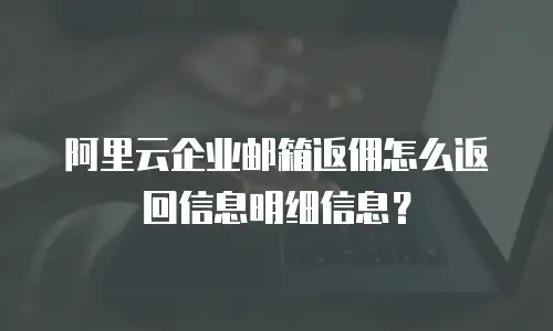 阿里云企业邮箱返佣怎么返回信息明细信息？
