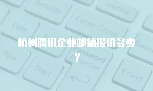 杭州腾讯企业邮箱报价多少？