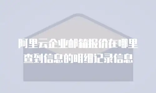 阿里云企业邮箱报价在哪里查到信息的明细记录信息