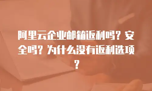 阿里云企业邮箱返利吗？安全吗？为什么没有返利选项？