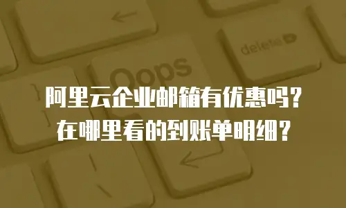 阿里云企业邮箱有优惠吗?在哪里看的到账单明细?