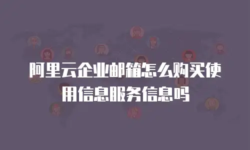 阿里云企业邮箱怎么购买使用信息服务信息吗